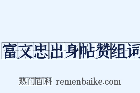 富文忠出身帖赞组词是什么意思的图片